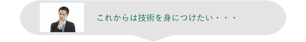 これからは技術を身につけたい・・・