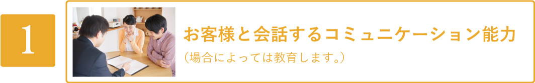 お客様と会話するコミュニケーション能力（場合によっては教育します。）