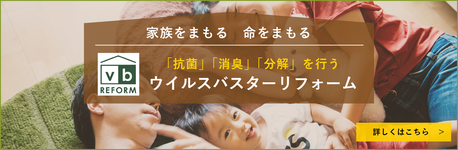 家族をまもる　命をまもる。「抗菌」「消臭」「分解」を行うウイルスバスターリフォームは詳しくはこちら