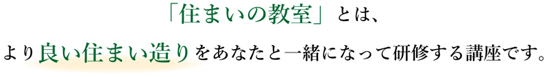 「住まいの教室」とは、より良い住まい造りをあなたと一緒になって研修する講座です。