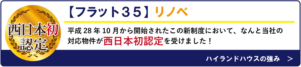 【フラット３５】リノベ　平成28年10月から開始されたこの新制度において、なんと当社の
対応物件が西日本初認定を受けました！