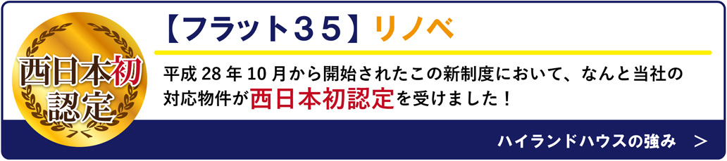 【フラット３５】リノベ　平成28年10月から開始されたこの新制度において、なんと当社の
対応物件が西日本初認定を受けました！