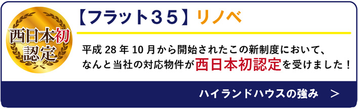 【フラット３５】リノベ　平成28年10月から開始されたこの新制度において、なんと当社の
対応物件が西日本初認定を受けました！